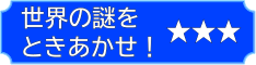 世界の謎をときあかせ！