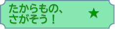 たからもの、さがそう！